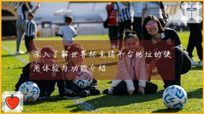 深入了解世界杯竞猜平台地址的使用体验与功能介绍