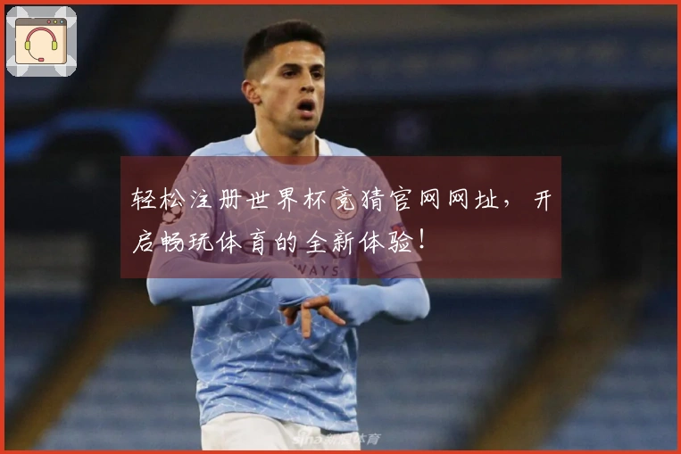 轻松注册世界杯竞猜官网网址，开启畅玩体育的全新体验！