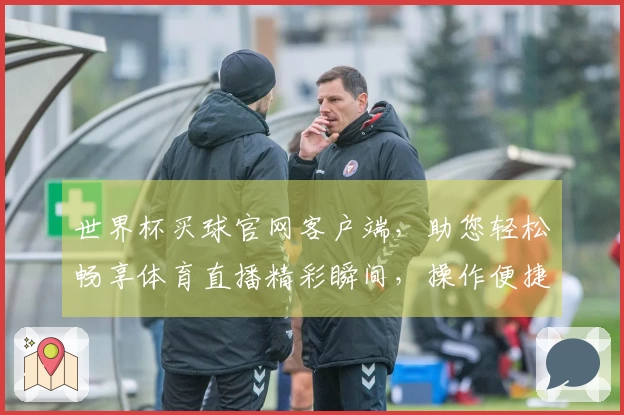 世界杯买球官网客户端，助您轻松畅享体育直播精彩瞬间，操作便捷体验升级。