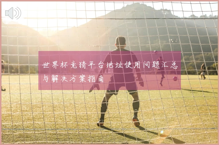 世界杯竞猜平台地址使用问题汇总与解决方案指南
