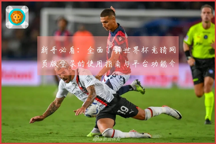 新手必看：全面了解世界杯竞猜网页版登录的使用指南与平台功能介绍