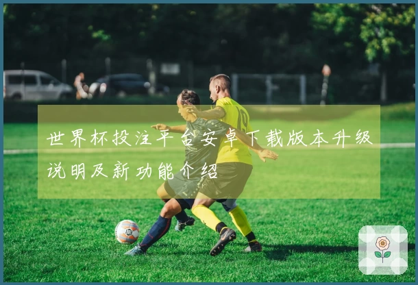 世界杯投注平台安卓下载版本升级说明及新功能介绍