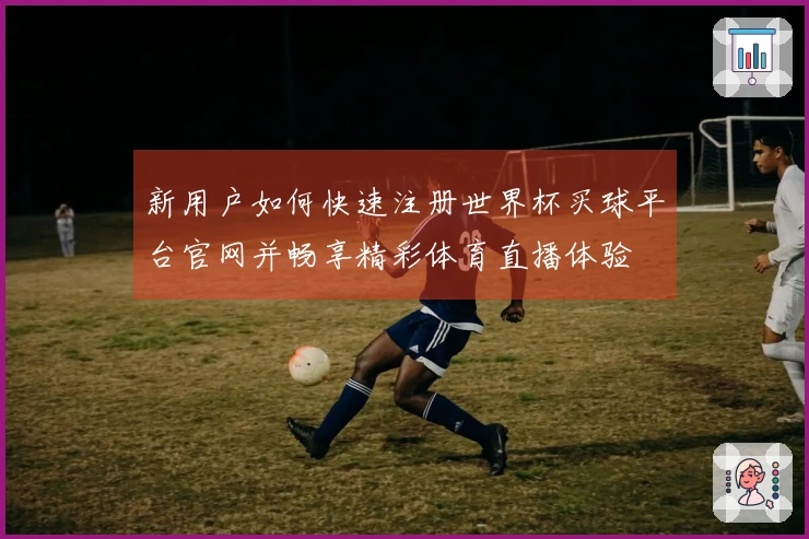 新用户如何快速注册世界杯买球平台官网并畅享精彩体育直播体验